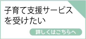 子育て支援サービスを受けたい